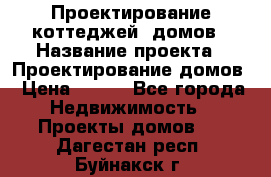 Проектирование коттеджей, домов › Название проекта ­ Проектирование домов › Цена ­ 100 - Все города Недвижимость » Проекты домов   . Дагестан респ.,Буйнакск г.